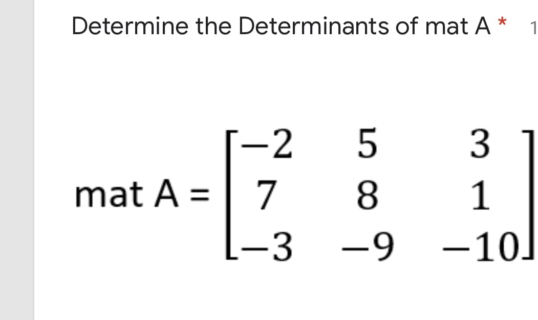 Determine the Determinants of mat A
1
-2
3
mat A =
8
7
|-3
1
-9 -10]
