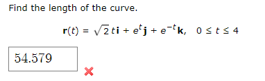 Find the length of the curve.
54.579
r(t) = √√√2ti + etj+ek, 0≤t≤4
X