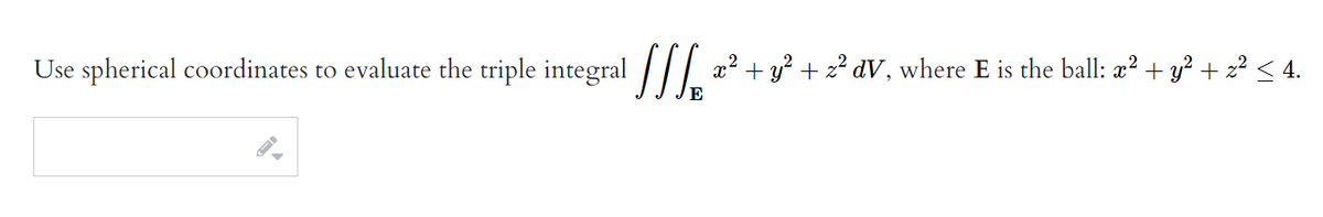 Use spherical coordinates to evaluate the triple integral
+ y² + z² dV, where E is the ball: x² + y² + z² ≤ 4.