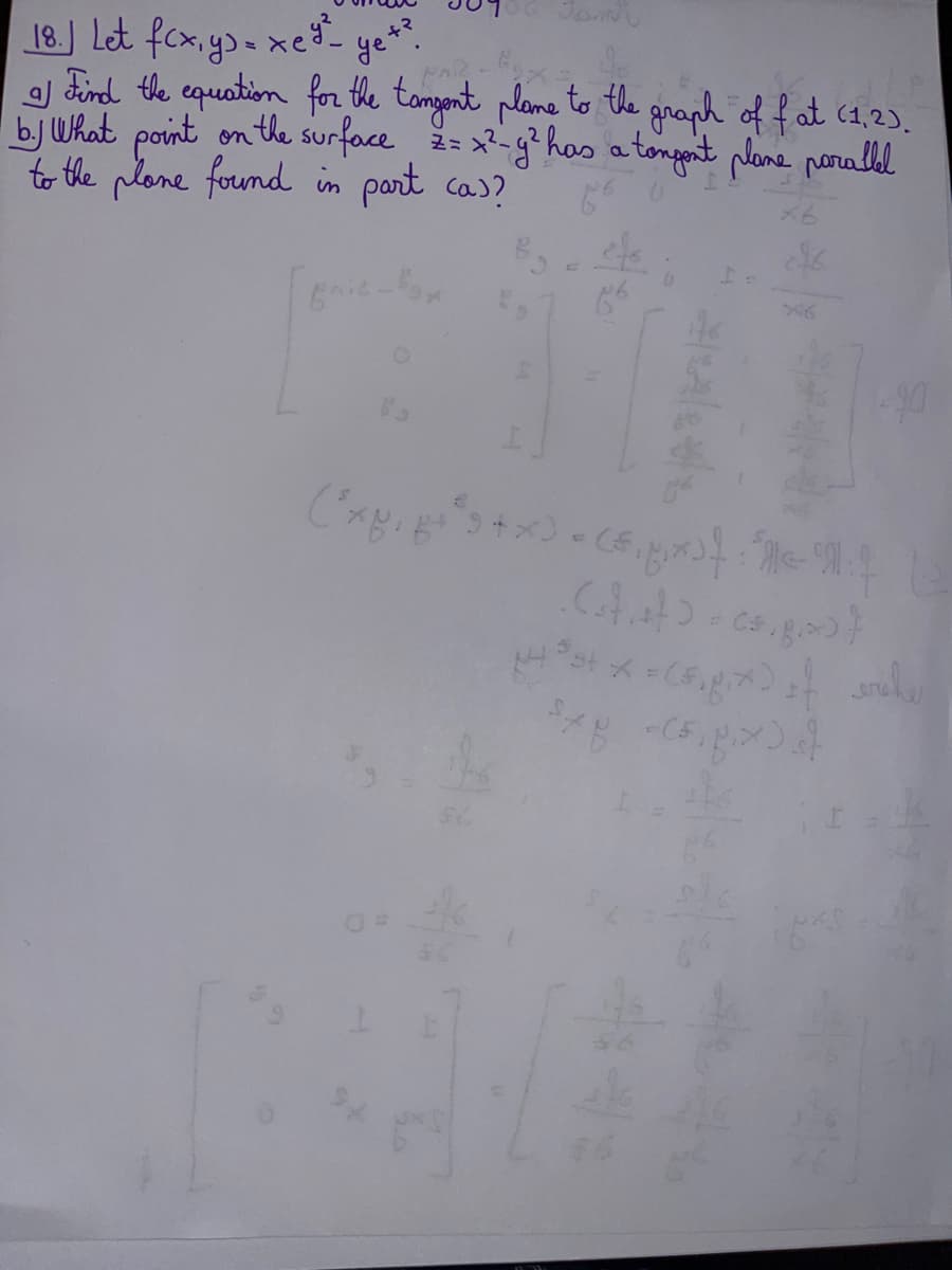 18.) Let f(x, y) = xe ²²- yet?.
a Find the equation for the tangent plome to the graph of fat (1,2).
b. What point on the surface == x²-g² has a tongent plane parallel
to the plane found in part cas?
fo
efs
(²xp₁ + ²5 + x) = (₁ px³
(ut of >= c.g.x)}
1-40
باس باربری و پر يوه بس
= of
Exy C5g.x) of