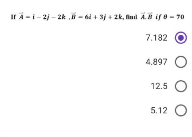 If A = i - 2j - 2k ,B = 6i + 3j + 2k, find A. B if 0 = 70
7.182
4.897 O
12.5
5.12
D 0 (