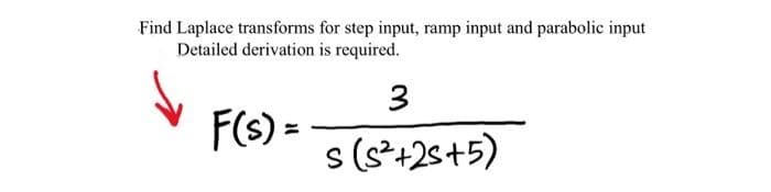 Find Laplace transforms for step input, ramp input and parabolic input
Detailed derivation is required.
3
F(s) =
s (s*+2s+5)
