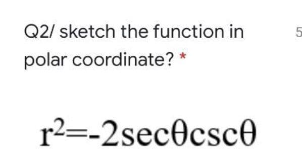 Q2/ sketch the function in
polar coordinate? *
r2=-2sec0csc0
