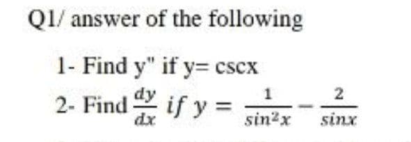 QI/ answer of the following
1- Find y" if y= cscx
1
2- Find if y =
sin2x
sinx
