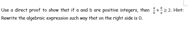 Use a direct proof to show that if a and b are positive integers, then +> 2. Hint:
Rewrite the algebraic expression such way that on the right side is 0.
