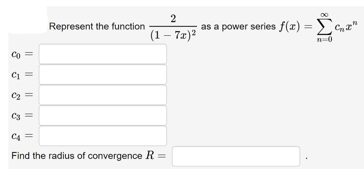 2
Represent the function
as a power series f(x) = )`
(1 – 7x)²
n=0
Co =
C1
C2 =
C3
C4 =
Find the radius of convergence R =
|| ||
