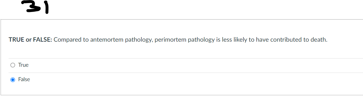 31
TRUE or FALSE: Compared to antemortem pathology, perimortem pathology is less likely to have contributed to death.
O True
O False
