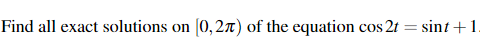 Find all exact solutions on
(0,27) of the equation cos 2t = sint +1.
