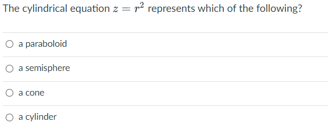 The cylindrical equation z = r2 represents which of the following?
O a paraboloid
O a semisphere
O a cone
O a cylinder
