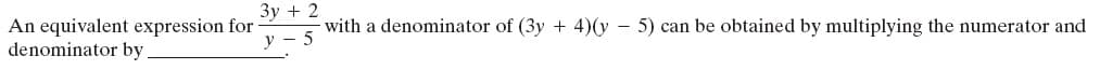 Зу + 2
An equivalent expression for
denominator by
with a denominator of (3y + 4)(y
у — 5
- 5) can be obtained by multiplying the numerator and
