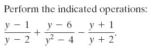 Perform the indicated operations:
у — 1
у — 2
у — 6
y? - 4
y + 1
y + 2'
