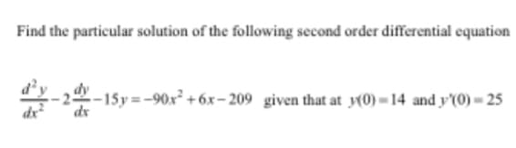 Find the particular solution of the following second order differential equation
dy
--15y=-90x² + 6x– 209 given that at (0) = 14 and y'(0) - 25
dx
