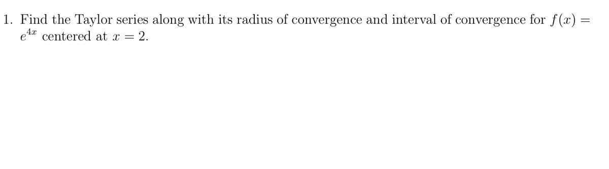 1. Find the Taylor series along with its radius of convergence and interval of convergence for f (x) =
e1x centered at x = 2.
