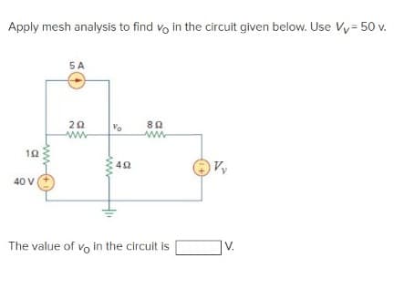Apply mesh analysis to find vo in the circuit given below. Use Vy= 50 v.
5 A
80
ww
40 V
The value of vo in the circuit is
V.
