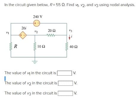 In the circuit given below, R= 55 Q. Find vy, v2, and v3 using nodal analysis.
240 V
20i
20 Ω
102
40 Ω
The value of vy in the circuit is
V.
The value of v2 in the circuit is
V.
The value of v3 in the circuit is
V.
ww
