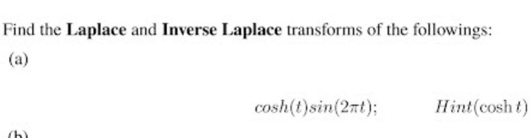 Find the Laplace and Inverse Laplace transforms of the followings:
(a)
cosh(t)sin(2nt);
Hint(cosh t)
(h)
