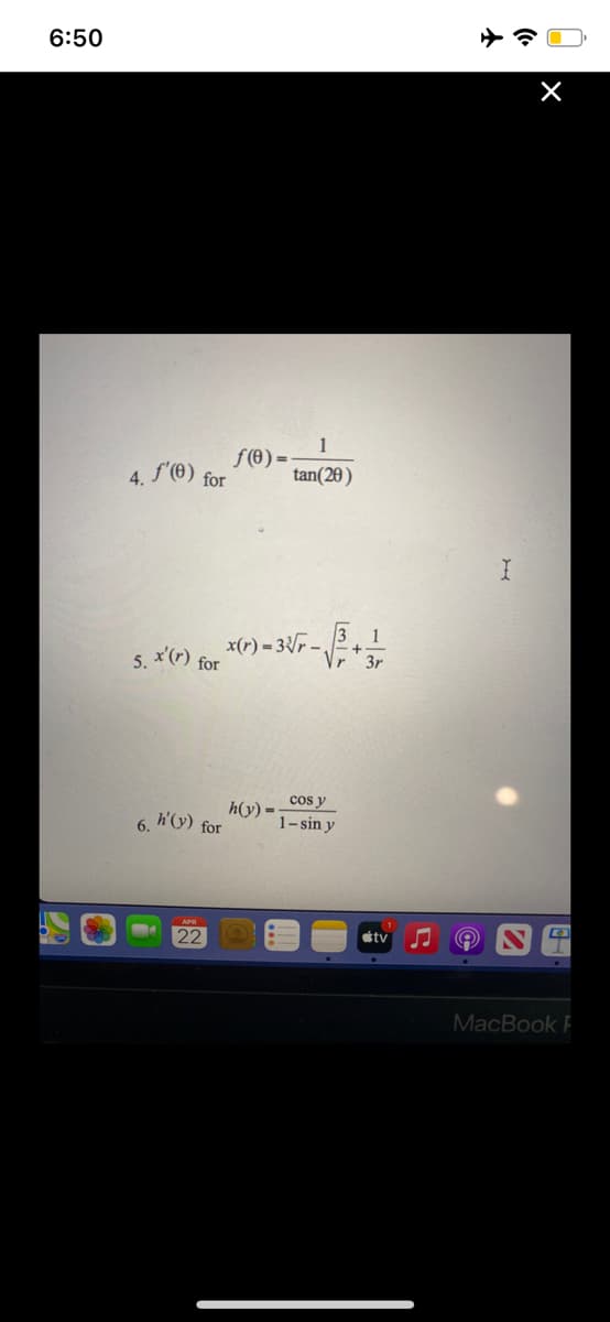 6:50
f(0) =
for
4.
f'(0)
tan(20)
5. x(r) for
x(r) = 3{F –
Vr
cos y
h(y) =-
1-sin y
6. h(y) for
22
étv
MacBook F
