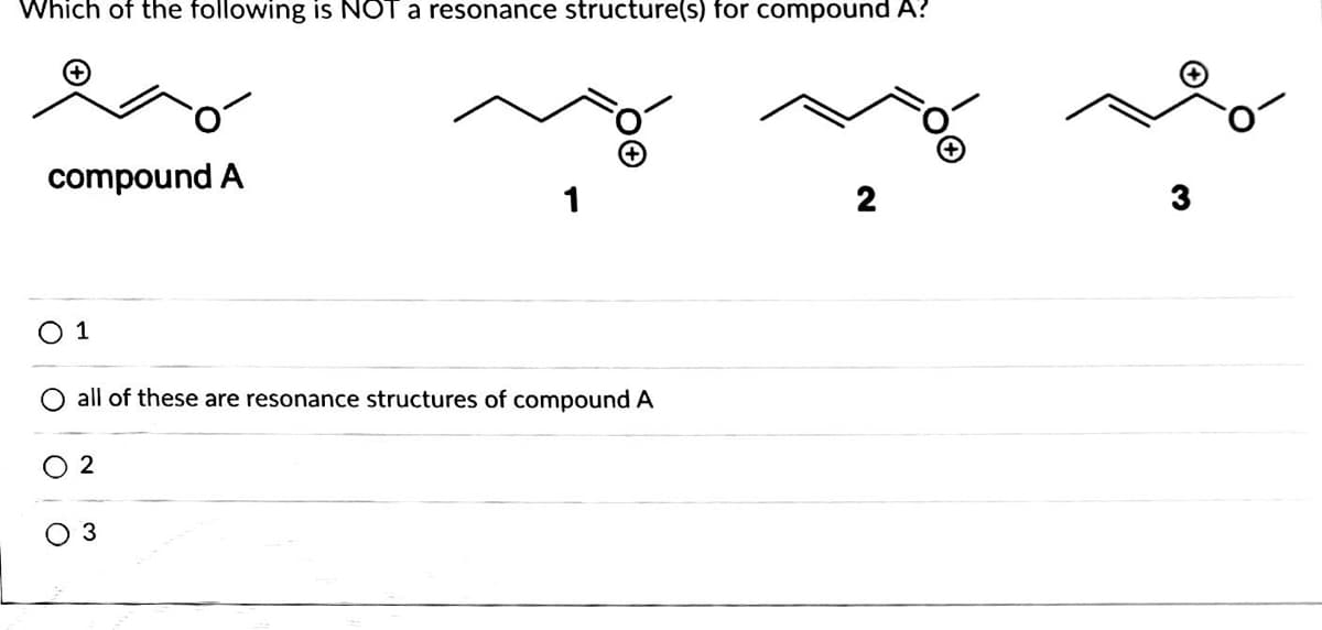 Which of the following is NOT a resonance structure(s) for compound A?
compound A
1
2
3
O 1
all of these are resonance structures of compound A
2
3
