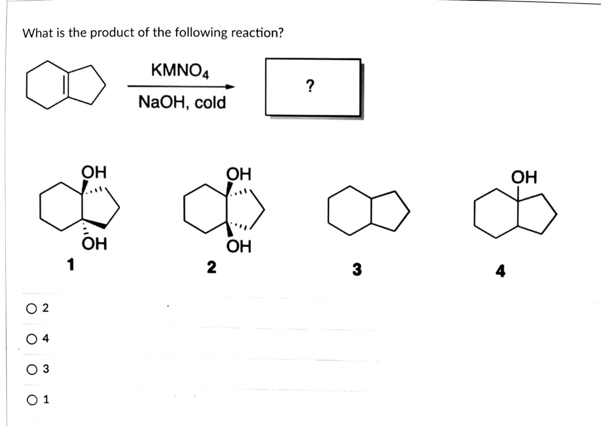 What is the product of the following reaction?
KMNO4
?
NaOH, cold
OH
ОН
OH
ОН
ОН
2
3
4
3
1
