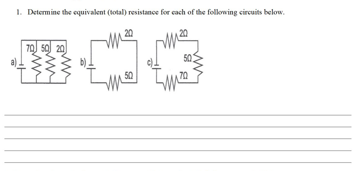 1. Determine the equivalent (total) resistance for each of the following circuits below.
20
20
70) 50 20
50
b) .
50
70
