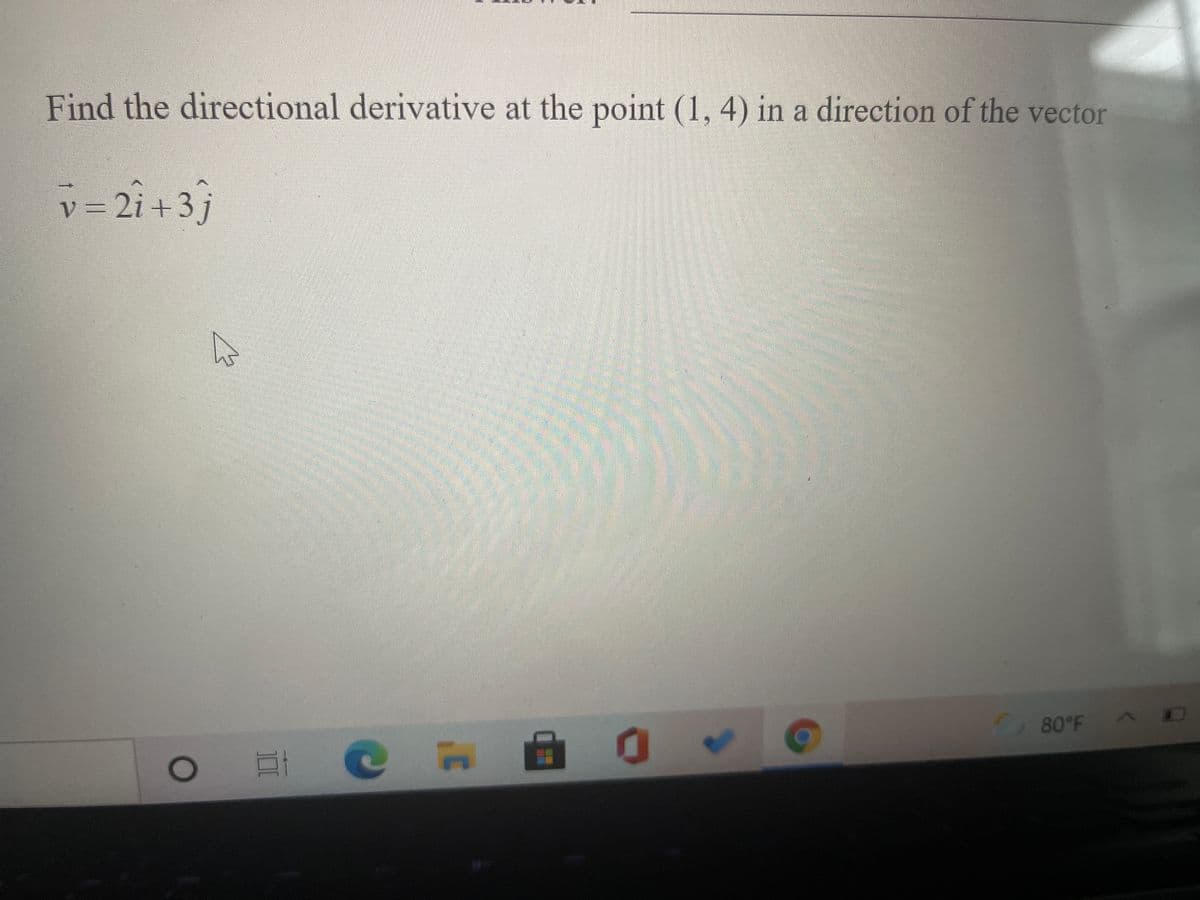 Find the directional derivative at the point (1, 4) in a direction of the vector
v
= 2i +3 j
80°F
A4
