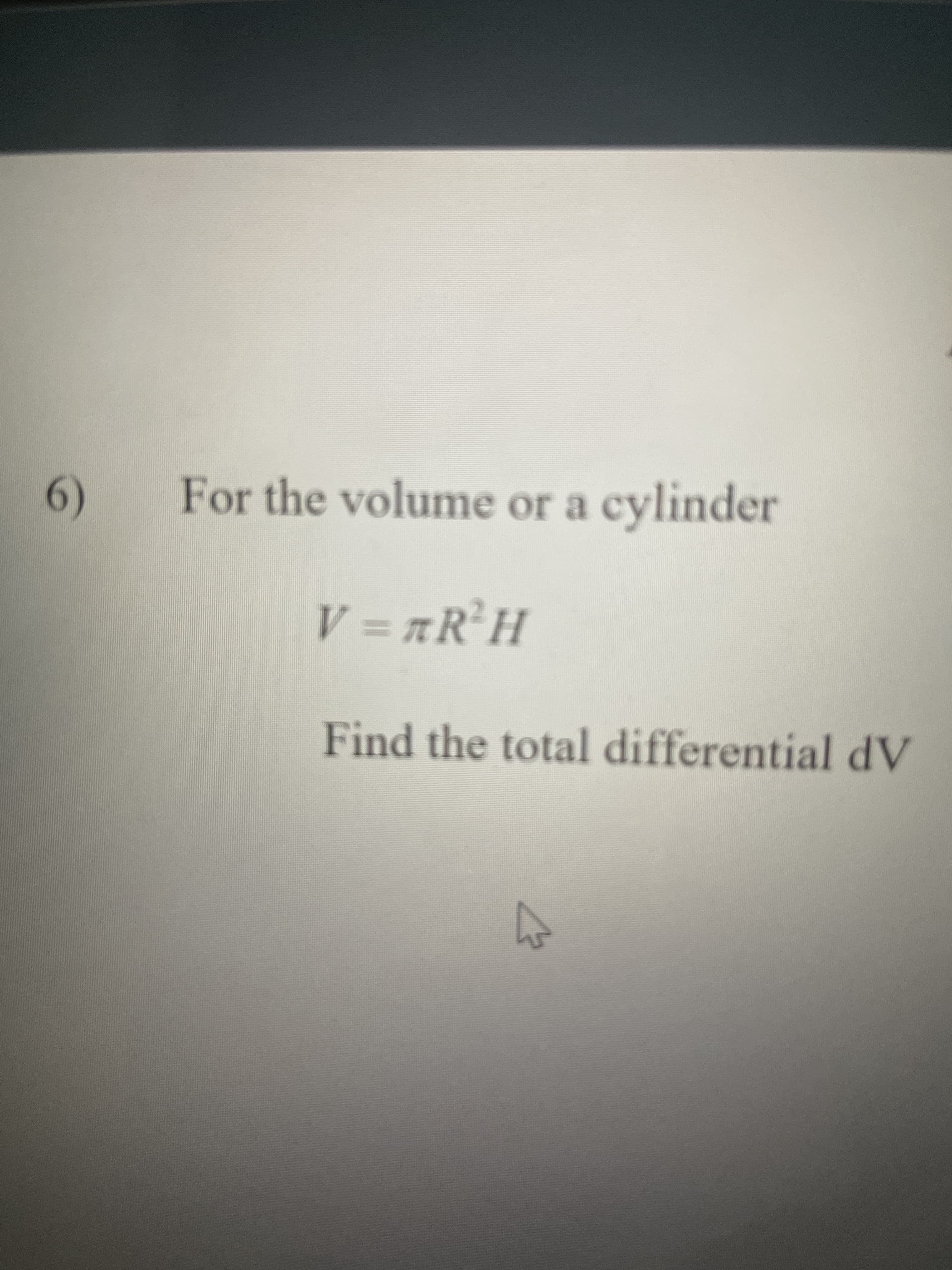 For the volume or a cylinder
V = RR*H
Find the total differential dV
