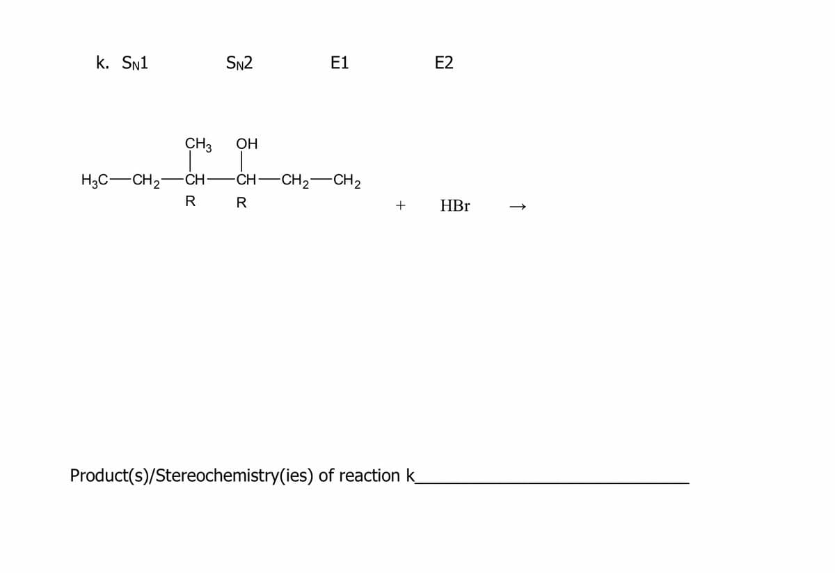 k. SN1
SN2
E1
E2
CH3
OH
H3C-CH2-
-CH
CH-CH2-CH2
R
R
HBr
Product(s)/Stereochemistry(ies) of reaction k
↑
