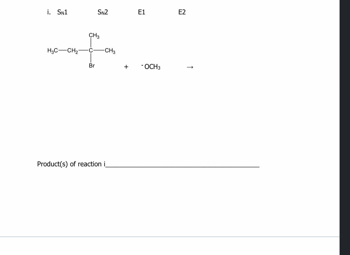 i. Sn1
SN2
Е1
E2
CH3
H3C-CH2
-CH3
Br
+
- OCH3
Product(s) of reaction i
↑
