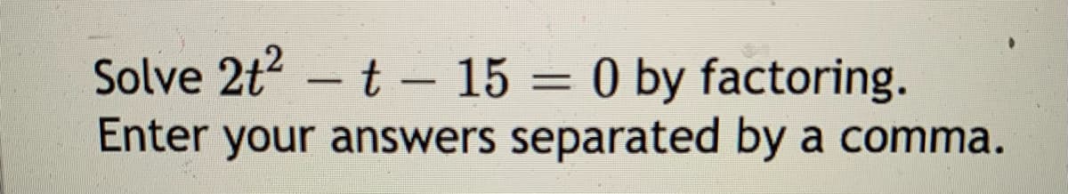 Solve 2t –t - 15 = 0 by factoring.
%3D
Enter your answers separated by a comma.

