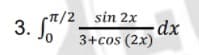 /2 sin 2x
dx
3+cos (2x)
