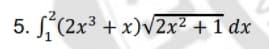 5. S(2x3 + x)v2x² + 1 dx
