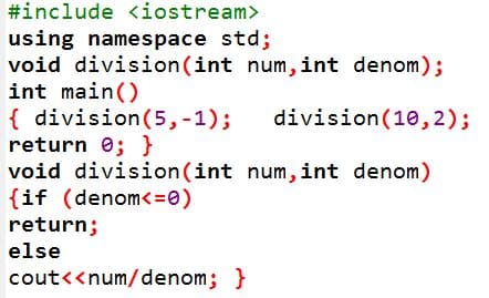 #include <iostream>
using namespace std;
void division(int num,int denom);
int main()
{ division(5,-1);
return e; }
void division(int num,int denom)
{if (denom<=0)
return;
division(10,2);
else
cout<<num/denom; }
