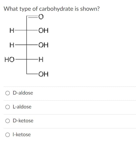 What type of carbohydrate is shown?
H-
HO-
HO
H-
HO-
O D-aldose
O L-aldose
O D-ketose
O I-ketose
