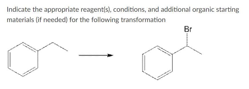 Indicate the appropriate reagent(s), conditions, and additional organic starting
materials (if needed) for the following transformation
Br
