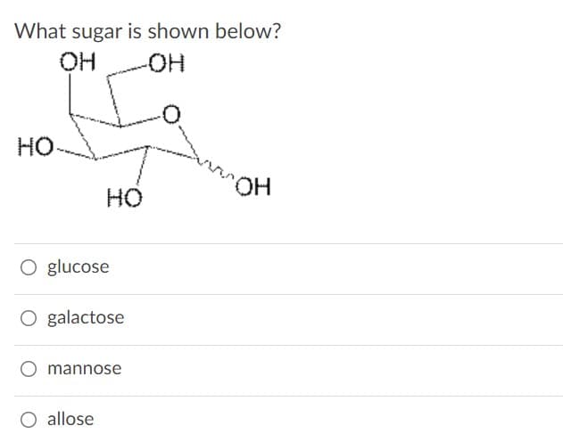 What sugar is shown below?
-HO-
HO-
HO
O glucose
O galactose
mannose
O allose
