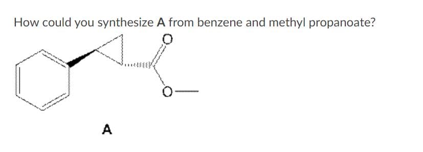 How could you synthesize A from benzene and methyl propanoate?
A
