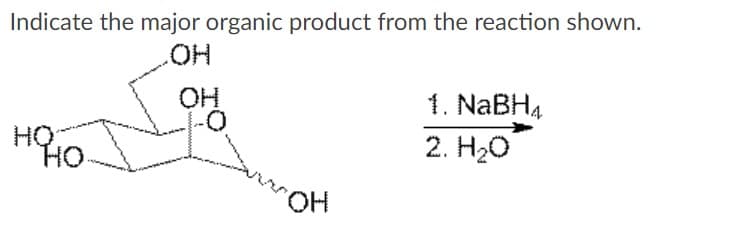 Indicate the major organic product from the reaction shown.
HO
1. NaBH4
HỌ
Но.
2. Н2о
HO.
