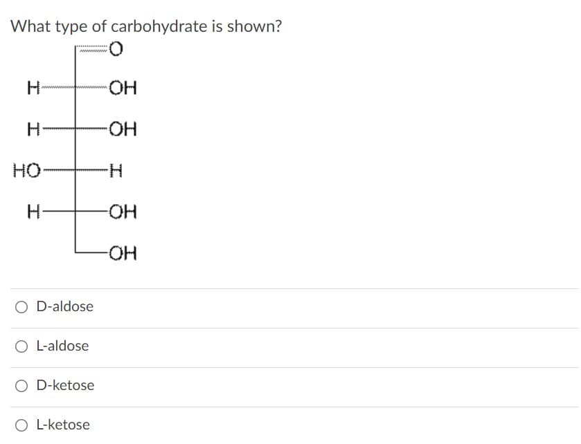 What type of carbohydrate is shown?
wwwwww
HO.
-HO-
HO
H.
H-
HO-
-HO-
O D-aldose
O L-aldose
O D-ketose
O L-ketose
