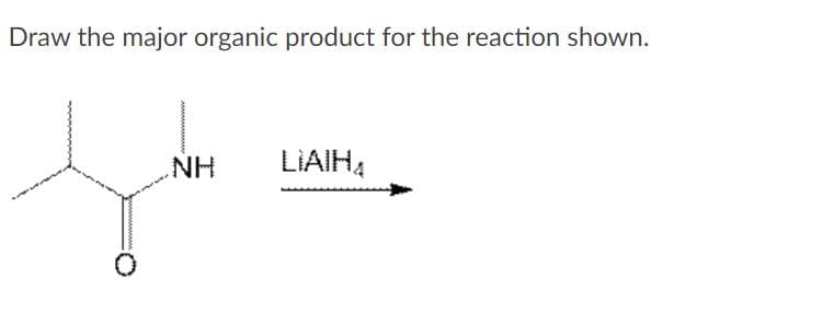 Draw the major organic product for the reaction shown.
NH
LIAIHĄ
