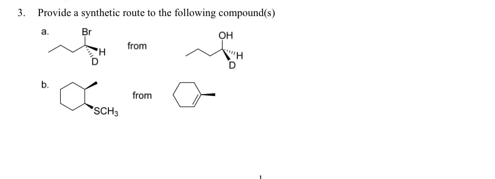 3.
Provide a synthetic route to the following compound(s)
а.
Br
OH
from
H.
D
b.
from
SCH3
