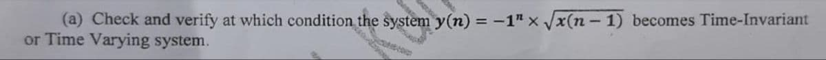 (a) Check and verify at which condition the system y(n) = -1" x x(n - 1) becomes Time-Invariant
or Time Varying system.
