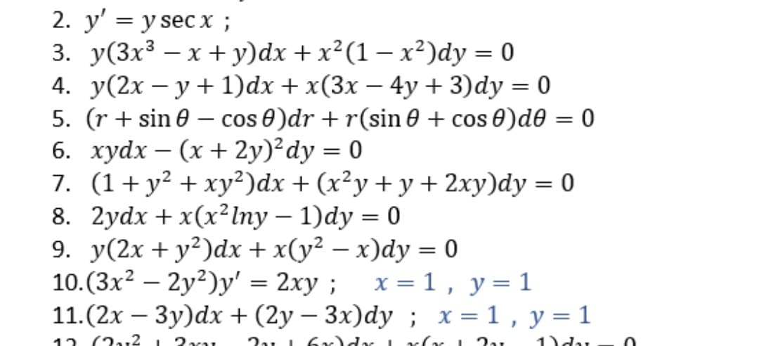 2. у' — y sec х;
3. у(3x3 — х + у)dx + x?(1 — х?)dy %3D 0
4. y(2x – y + 1)dx + x(3x – 4y + 3)dy = 0
5. (r + sin 0
6. xydx – (x + 2y)²dy = 0
7. (1+y² + xy²)dx + (x²y+ y + 2xy)dy = 0
8. 2ydx + x(x²Iny – 1)dy = 0
9. y(2x + y²)dx + x(y² – x)dy = 0
10.(3x2 – 2y²)y' = 2xy ;
11.(2x – 3y)dx + (2y – 3x)dy ; x = 1 , y = 1
|
%3|
cos 0)dr + r(sin 0 + cos 0)d0 = 0
x = 1, y=1
|
12 (2a,2 2ca
1)du
