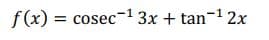 f(x) = cosec-13x + tan-1 2x
