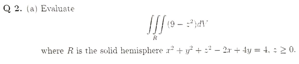 Q 2. (a) Evaluate
AP: - 6)
R
where R is the solid hemisphere r + y? + : - 2a + 4y = 4, : 2 0.
