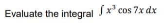 Evaluate the integral Jx* cos 7x dx
