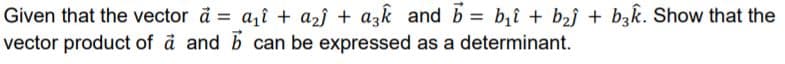 Given that the vector å = a,î + a2j + azk and b = b,î + b2j + b3k. Show that the
vector product of å and b can be expressed as a determinant.
%3D
%3D
