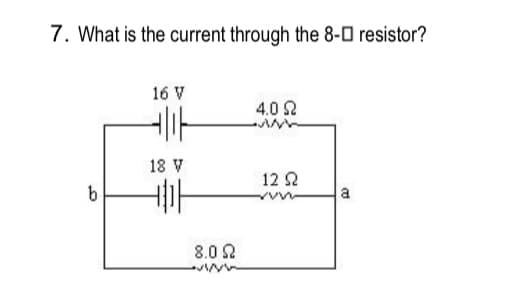 7. What is the current through the 8-0 resistor?
16 V
4.0 2
18 V
12 2
a
8.0 2
