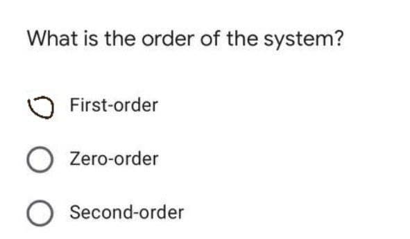 What is the order of the system?
First-order
O Zero-order
O Second-order
