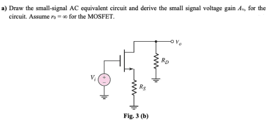 a) Draw the small-signal AC equivalent circuit and derive the small signal voltage gain Av, for the
circuit. Assume ro = ∞ for the MOSFET.
Rp
Fig. 3 (b)
ww
