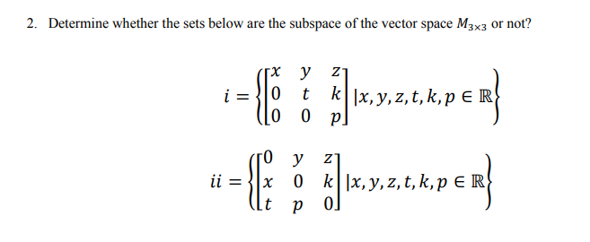 2. Determine whether the sets below are the subspace of the vector space M3x3 or not?
гх у
i = 0
k|x, y, z, t, k, p E R
го у
ii =
k| |x, y, z, t, k, p E R
lt
